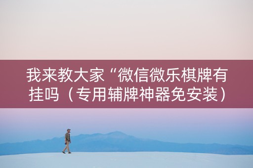 我来教大家“微信微乐棋牌有挂吗（专用辅牌神器免安装）
