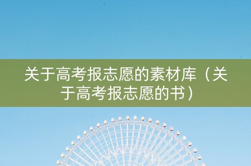 关于高考报志愿的素材库（关于高考报志愿的书）