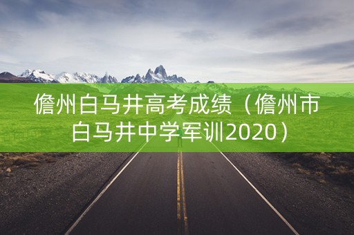 儋州白马井高考成绩（儋州市白马井中学军训2020）