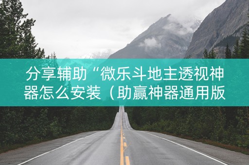 分享辅助“微乐斗地主透视神器怎么安装（助赢神器通用版）