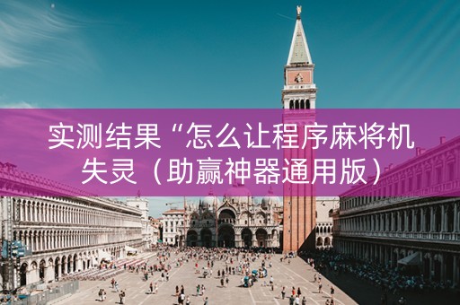 实测结果“怎么让程序麻将机失灵（助赢神器通用版）