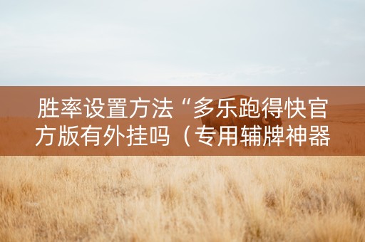 胜率设置方法“多乐跑得快官方版有外挂吗（专用辅牌神器免安装）