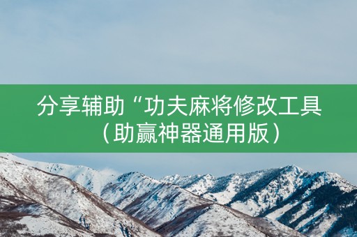 分享辅助“功夫麻将修改工具（助赢神器通用版）