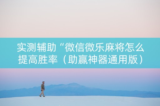 实测辅助“微信微乐麻将怎么提高胜率（助赢神器通用版）