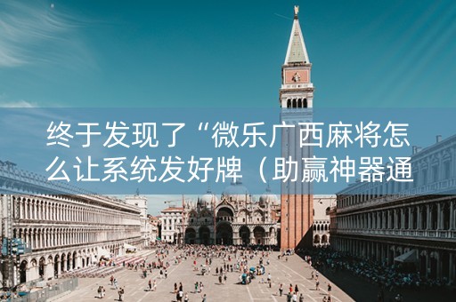 终于发现了“微乐广西麻将怎么让系统发好牌（助赢神器通用版）