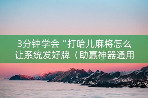 3分钟学会“打哈儿麻将怎么让系统发好牌（助赢神器通用版）