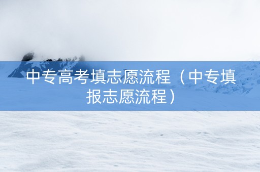 中专高考填志愿流程（中专填报志愿流程）