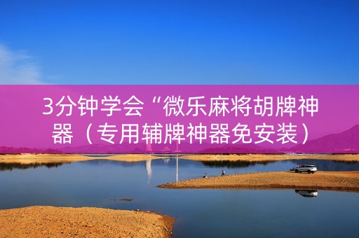3分钟学会“微乐麻将胡牌神器（专用辅牌神器免安装）