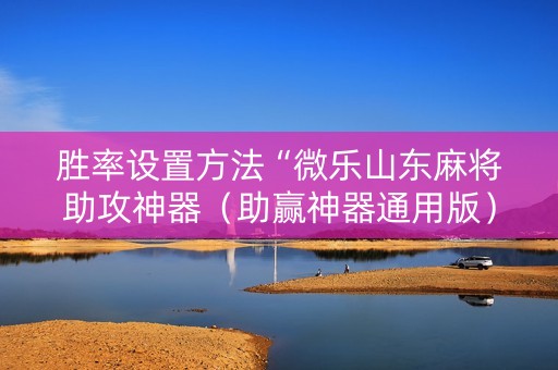 胜率设置方法“微乐山东麻将助攻神器（助赢神器通用版）