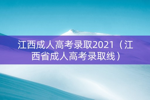 江西成人高考录取2021（江西省成人高考录取线）