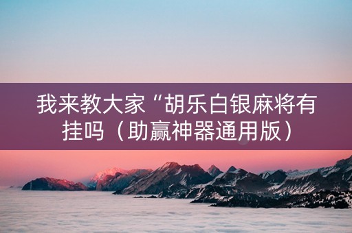 我来教大家“胡乐白银麻将有挂吗（助赢神器通用版）