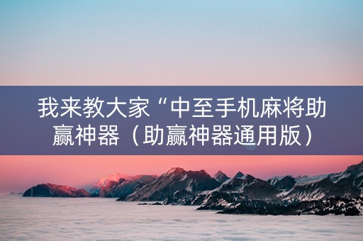 我来教大家“中至手机麻将助赢神器（助赢神器通用版）