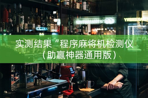实测结果“程序麻将机检测仪（助赢神器通用版）