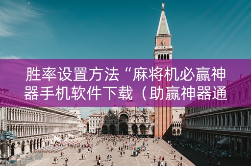 胜率设置方法“麻将机必赢神器手机软件下载（助赢神器通用版）