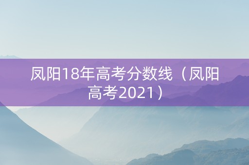 凤阳18年高考分数线（凤阳高考2021）