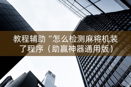 教程辅助“怎么检测麻将机装了程序（助赢神器通用版）
