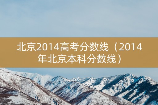 北京2014高考分数线（2014年北京本科分数线）