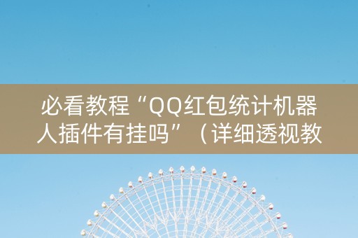必看教程“QQ红包统计机器人插件有挂吗”（详细透视教程）-哔哩哔哩