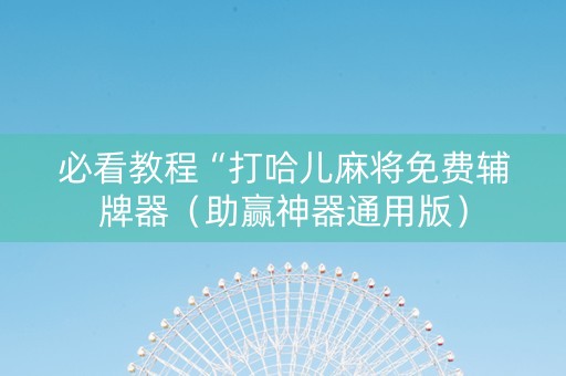 必看教程“打哈儿麻将免费辅牌器（助赢神器通用版）