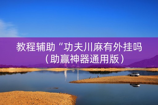 教程辅助“功夫川麻有外挂吗（助赢神器通用版）