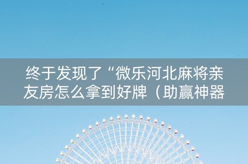 终于发现了“微乐河北麻将亲友房怎么拿到好牌（助赢神器通用版）