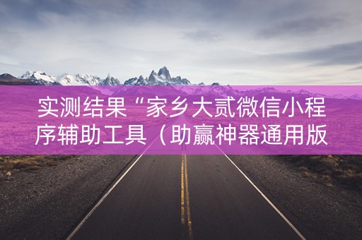 实测结果“家乡大贰微信小程序辅助工具（助赢神器通用版）