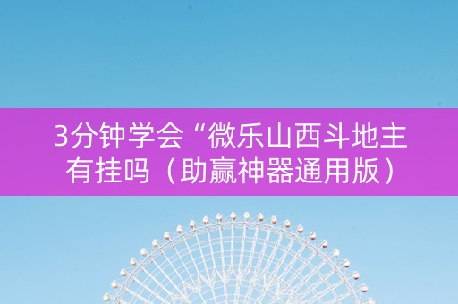 3分钟学会“微乐山西斗地主有挂吗（助赢神器通用版）