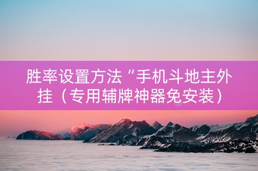胜率设置方法“手机斗地主外挂（专用辅牌神器免安装）