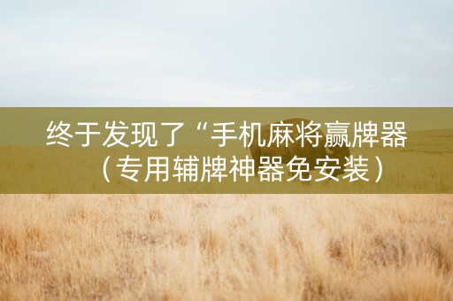 终于发现了“手机麻将赢牌器（专用辅牌神器免安装）