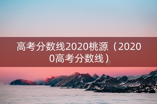 高考分数线2020桃源（20200高考分数线）