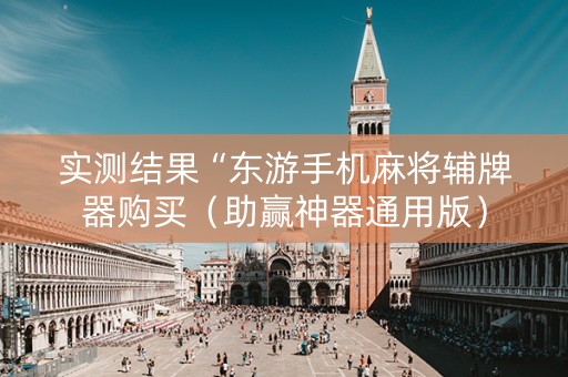 实测结果“东游手机麻将辅牌器购买（助赢神器通用版）