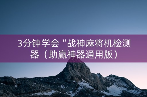 3分钟学会“战神麻将机检测器（助赢神器通用版）