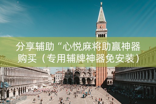 分享辅助“心悦麻将助赢神器购买（专用辅牌神器免安装）