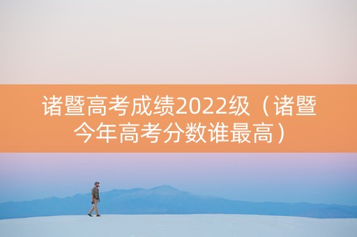 诸暨高考成绩2022级（诸暨今年高考分数谁最高）