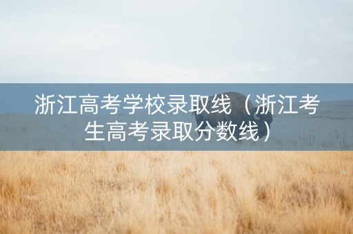 浙江高考学校录取线（浙江考生高考录取分数线）