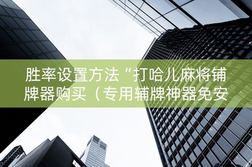胜率设置方法“打哈儿麻将铺牌器购买（专用辅牌神器免安装）