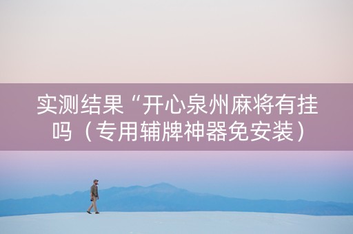 实测结果“开心泉州麻将有挂吗（专用辅牌神器免安装）
