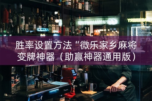 胜率设置方法“微乐家乡麻将变牌神器（助赢神器通用版）