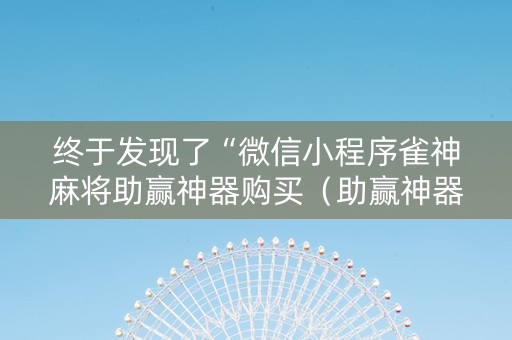 终于发现了“微信小程序雀神麻将助赢神器购买（助赢神器通用版）