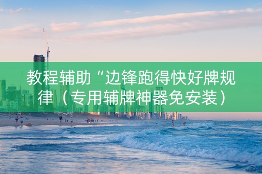 教程辅助“边锋跑得快好牌规律（专用辅牌神器免安装）