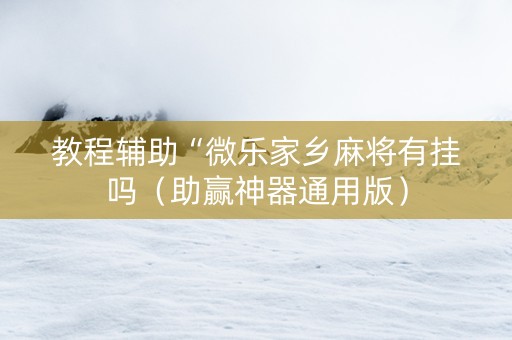 教程辅助“微乐家乡麻将有挂吗（助赢神器通用版）