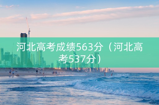 河北高考成绩563分（河北高考537分）