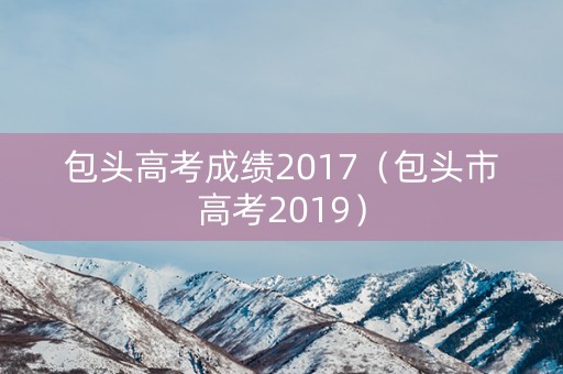 包头高考成绩2017（包头市高考2019）