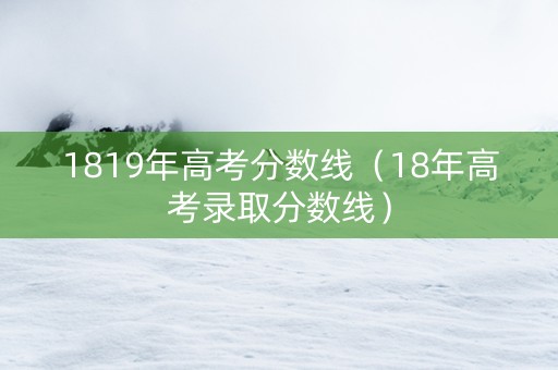 1819年高考分数线（18年高考录取分数线）