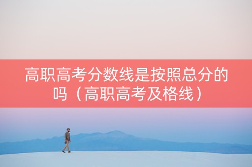 高职高考分数线是按照总分的吗（高职高考及格线）