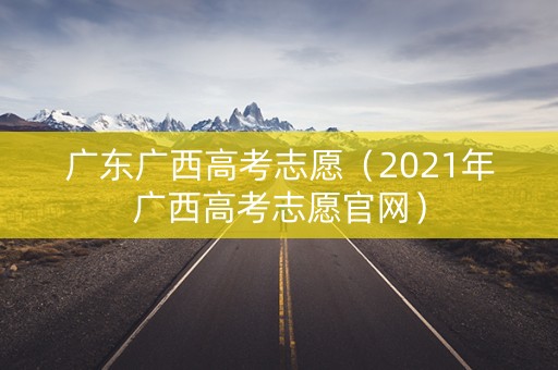 广东广西高考志愿（2021年广西高考志愿官网）