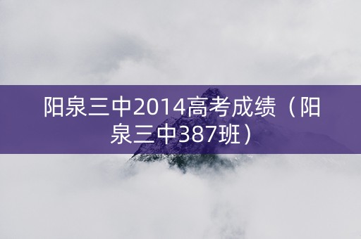阳泉三中2014高考成绩（阳泉三中387班）
