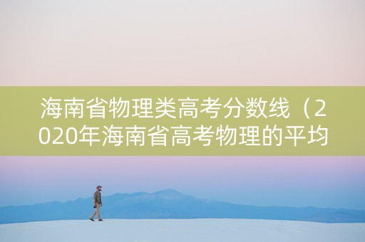 海南省物理类高考分数线（2020年海南省高考物理的平均分出来了吗）