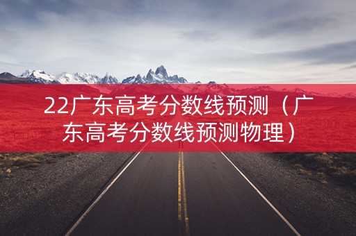 22广东高考分数线预测（广东高考分数线预测物理）