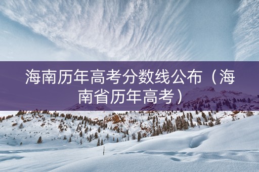 海南历年高考分数线公布（海南省历年高考）